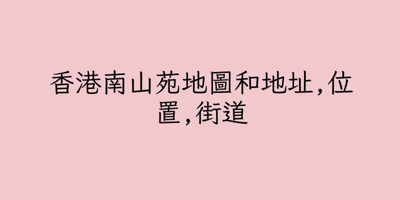 香港南山苑地圖和地址,位置,街道