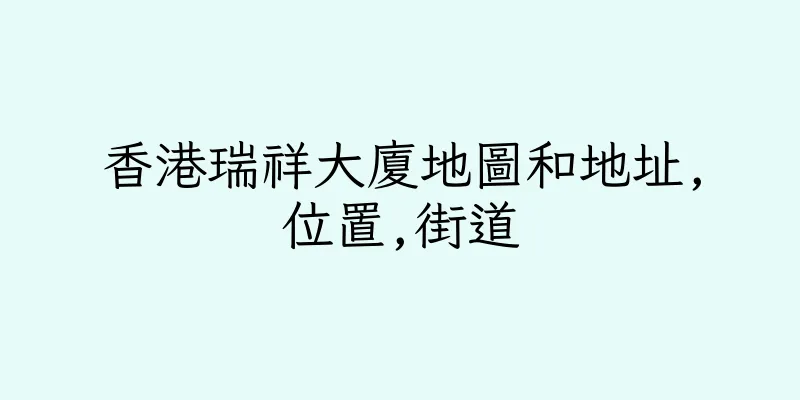 香港瑞祥大廈地圖和地址,位置,街道