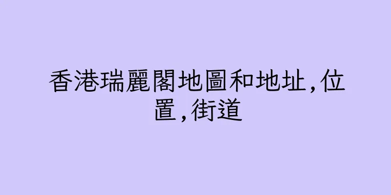 香港瑞麗閣地圖和地址,位置,街道