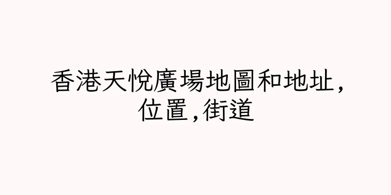 香港天悅廣場地圖和地址,位置,街道