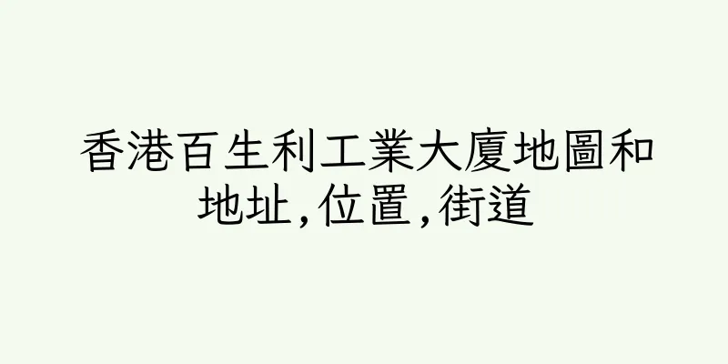 香港百生利工業大廈地圖和地址,位置,街道
