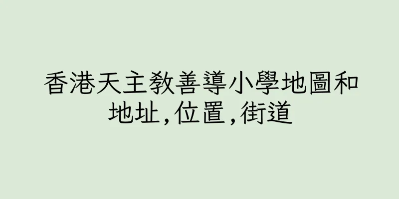 香港天主教善導小學地圖和地址,位置,街道