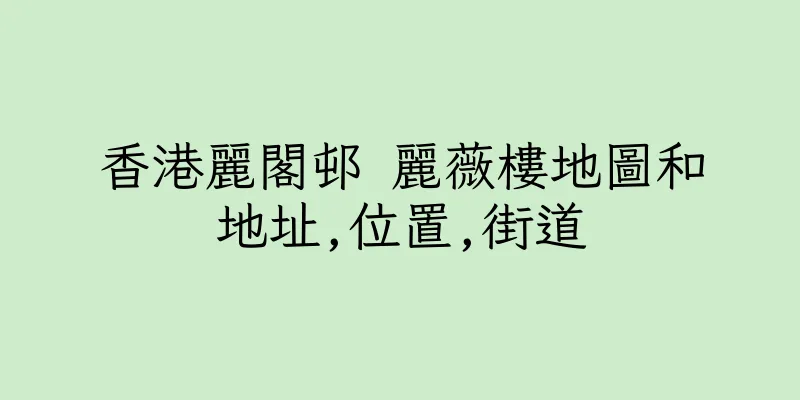 香港麗閣邨 麗薇樓地圖和地址,位置,街道