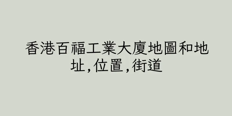 香港百福工業大廈地圖和地址,位置,街道