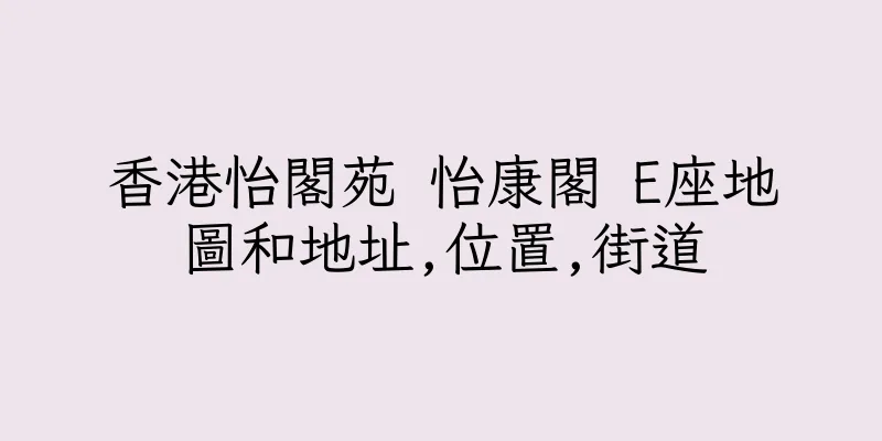 香港怡閣苑 怡康閣 E座地圖和地址,位置,街道