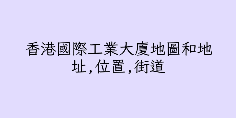 香港國際工業大廈地圖和地址,位置,街道