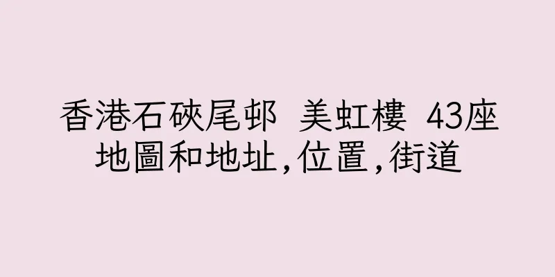 香港石硤尾邨 美虹樓 43座地圖和地址,位置,街道