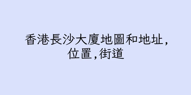香港長沙大廈地圖和地址,位置,街道