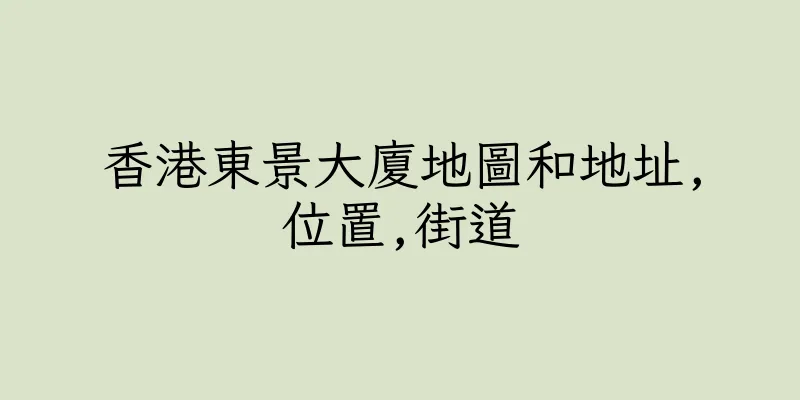 香港東景大廈地圖和地址,位置,街道