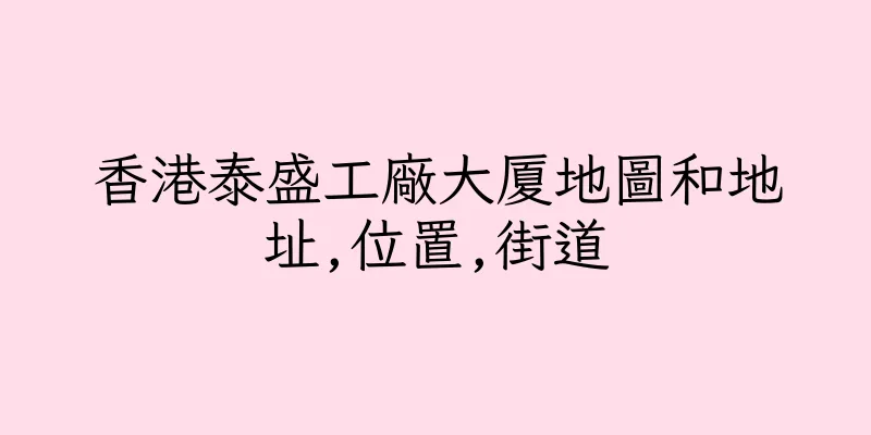 香港泰盛工廠大厦地圖和地址,位置,街道