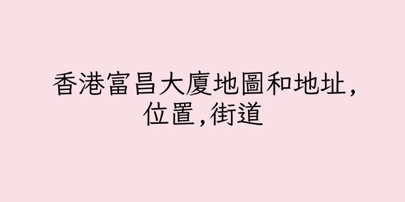 香港富昌大廈地圖和地址,位置,街道