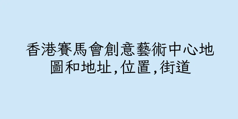 香港賽馬會創意藝術中心地圖和地址,位置,街道