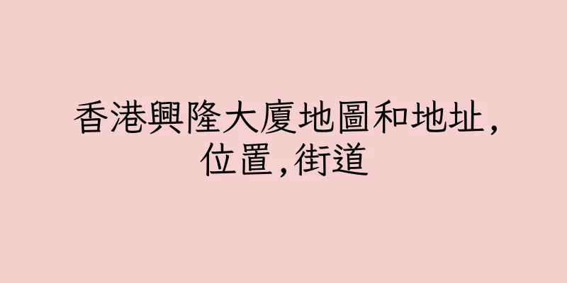香港興隆大廈地圖和地址,位置,街道