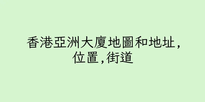 香港亞洲大廈地圖和地址,位置,街道
