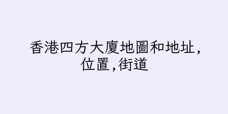 香港四方大廈地圖和地址,位置,街道