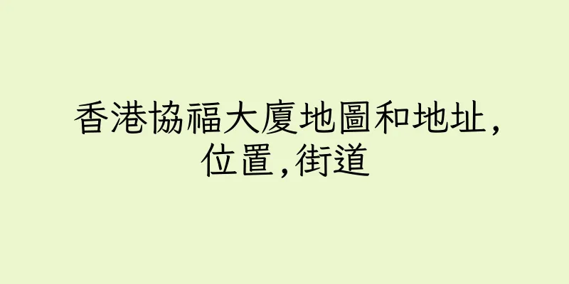 香港協福大廈地圖和地址,位置,街道