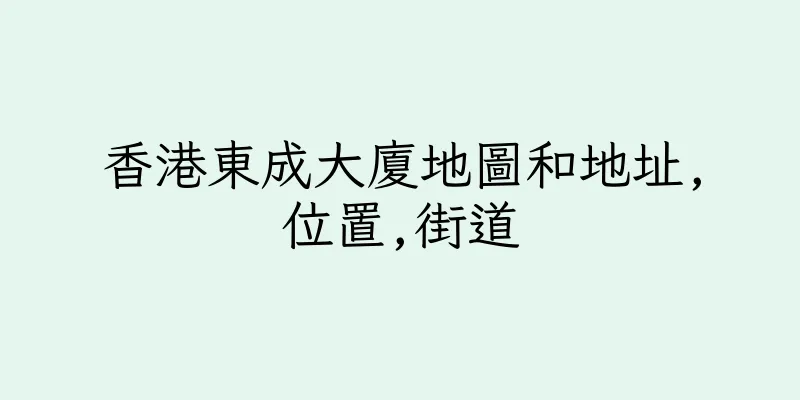 香港東成大廈地圖和地址,位置,街道