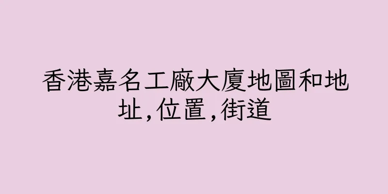 香港嘉名工廠大廈地圖和地址,位置,街道