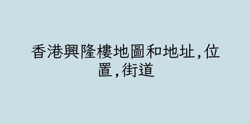 香港興隆樓地圖和地址,位置,街道