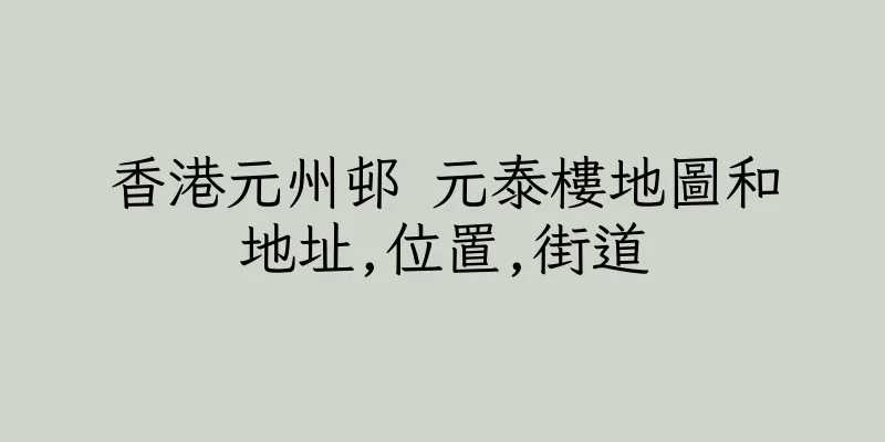 香港元州邨 元泰樓地圖和地址,位置,街道
