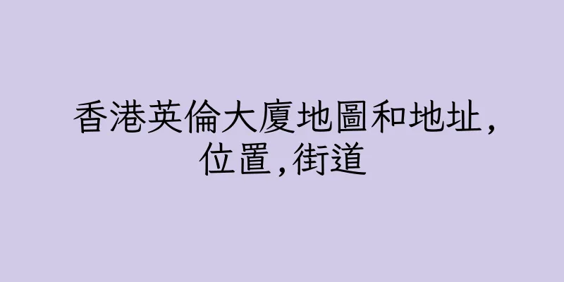 香港英倫大廈地圖和地址,位置,街道