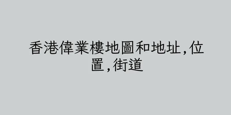 香港偉業樓地圖和地址,位置,街道