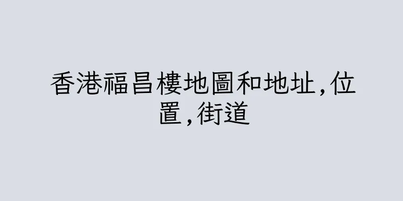 香港福昌樓地圖和地址,位置,街道