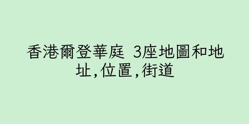 香港爾登華庭 3座地圖和地址,位置,街道