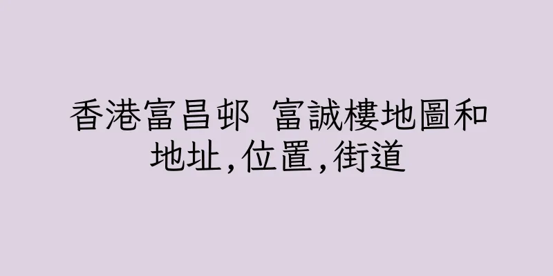 香港富昌邨 富誠樓地圖和地址,位置,街道
