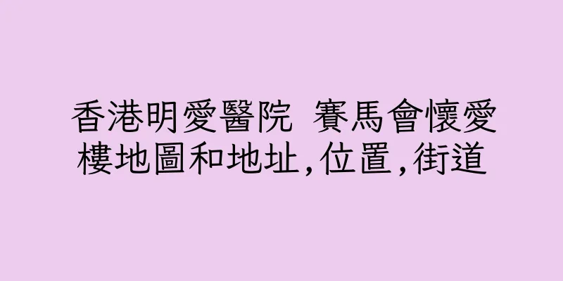 香港明愛醫院 賽馬會懷愛樓地圖和地址,位置,街道