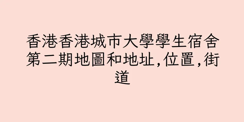 香港香港城市大學學生宿舍第二期地圖和地址,位置,街道