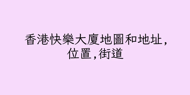 香港快樂大廈地圖和地址,位置,街道
