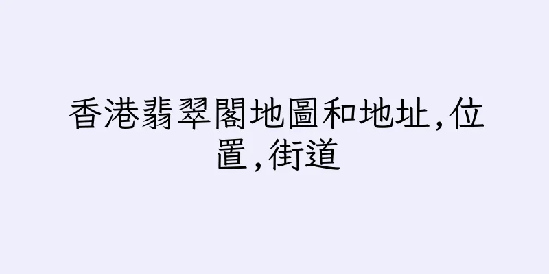 香港翡翠閣地圖和地址,位置,街道