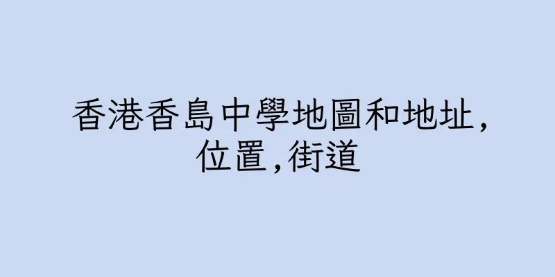 香港香島中學地圖和地址,位置,街道