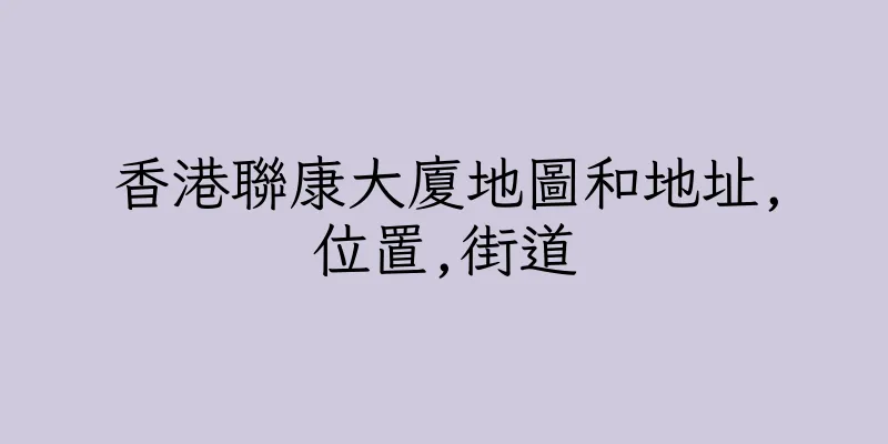 香港聯康大廈地圖和地址,位置,街道