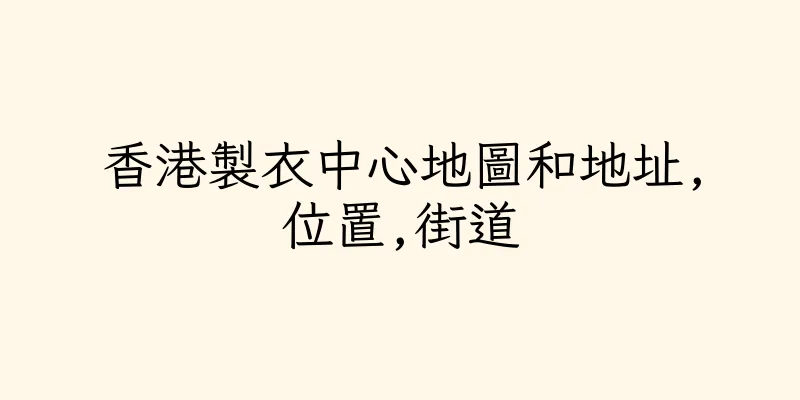 香港製衣中心地圖和地址,位置,街道