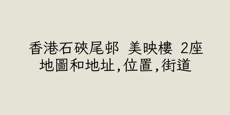 香港石硤尾邨 美映樓 2座地圖和地址,位置,街道