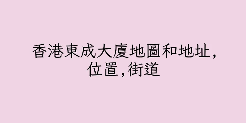 香港東成大廈地圖和地址,位置,街道