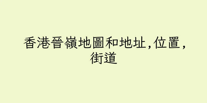 香港晉嶺地圖和地址,位置,街道
