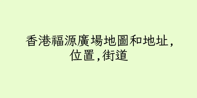 香港福源廣場地圖和地址,位置,街道