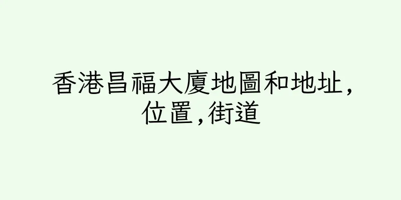 香港昌福大廈地圖和地址,位置,街道