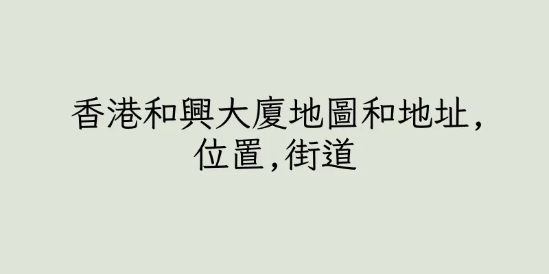 香港和興大廈地圖和地址,位置,街道