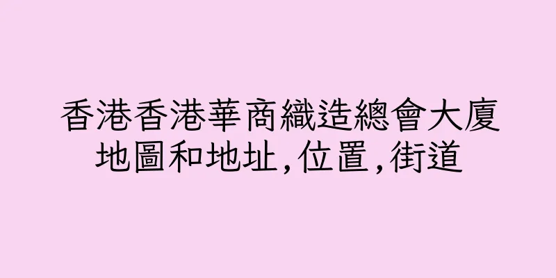 香港香港華商織造總會大廈地圖和地址,位置,街道