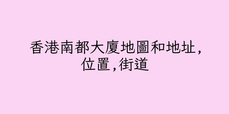 香港南都大廈地圖和地址,位置,街道