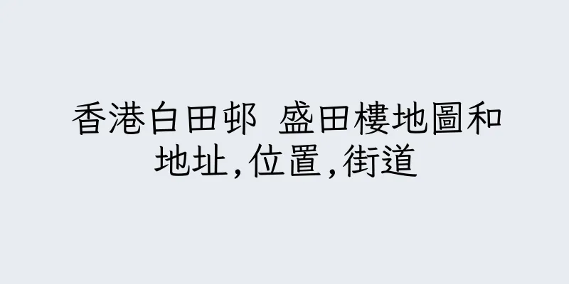 香港白田邨 盛田樓地圖和地址,位置,街道