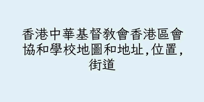 香港中華基督教會香港區會協和學校地圖和地址,位置,街道