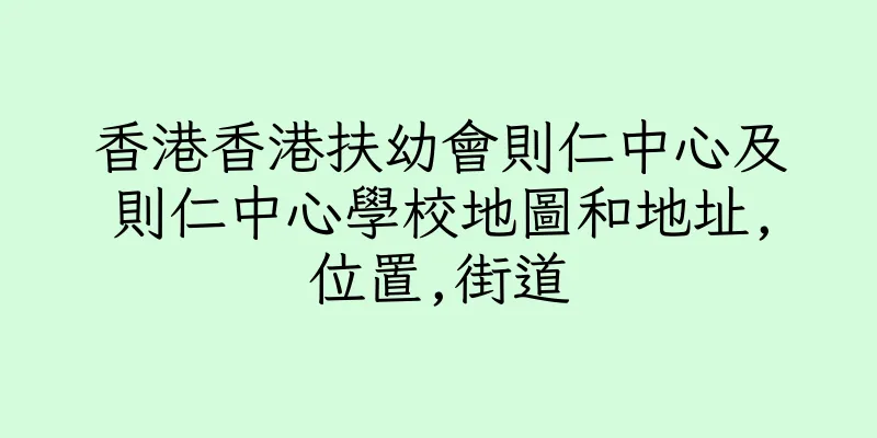 香港香港扶幼會則仁中心及則仁中心學校地圖和地址,位置,街道