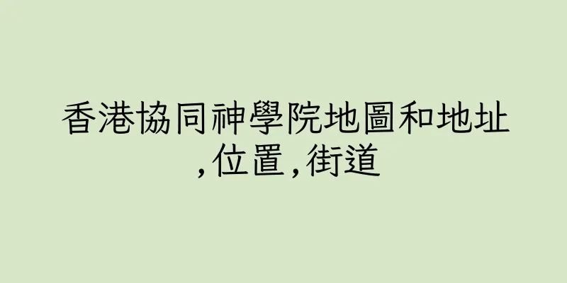 香港協同神學院地圖和地址,位置,街道