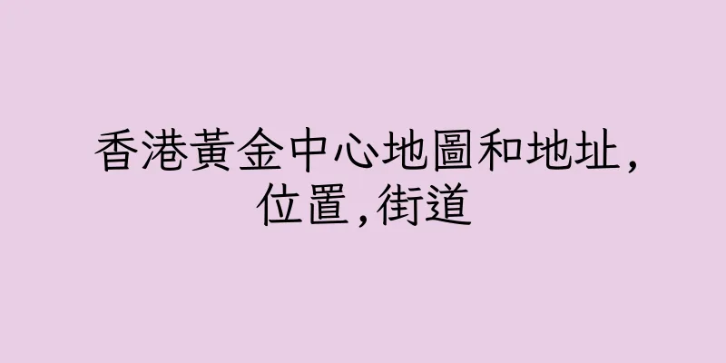 香港黃金中心地圖和地址,位置,街道
