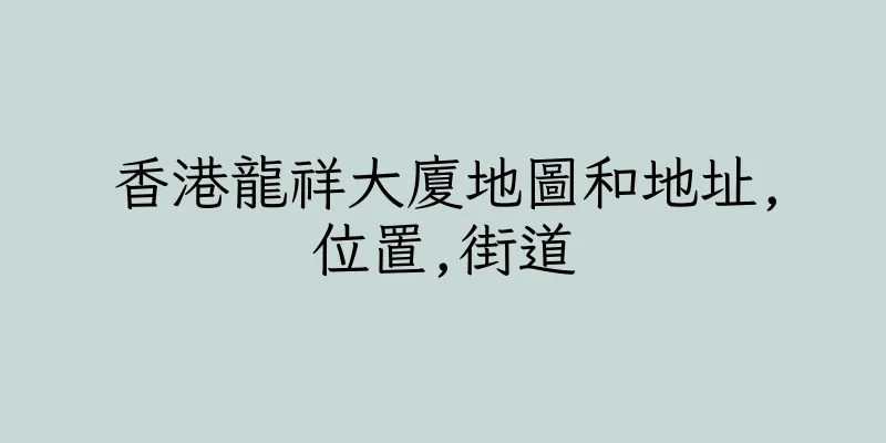 香港龍祥大廈地圖和地址,位置,街道